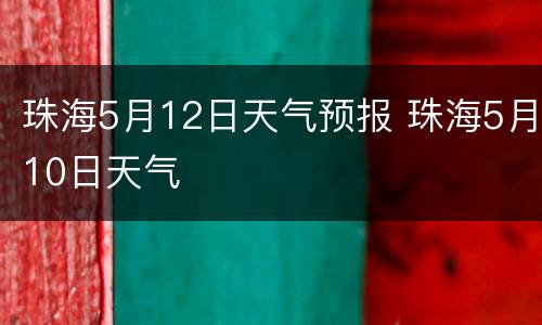 珠海5月12日天气预报 珠海5月10日天气