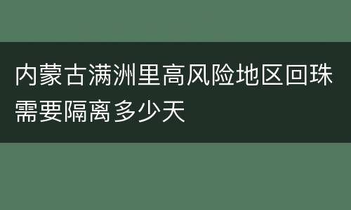 内蒙古满洲里高风险地区回珠需要隔离多少天