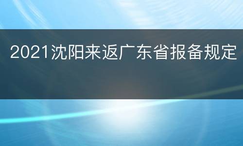 2021沈阳来返广东省报备规定