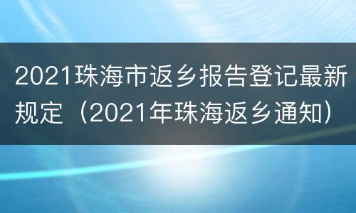 2021珠海市返乡报告登记最新规定（2021年珠海返乡通知）