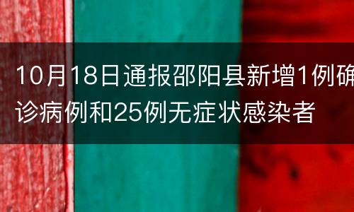 10月18日通报邵阳县新增1例确诊病例和25例无症状感染者