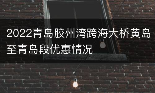 2022青岛胶州湾跨海大桥黄岛至青岛段优惠情况