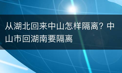 从湖北回来中山怎样隔离? 中山市回湖南要隔离