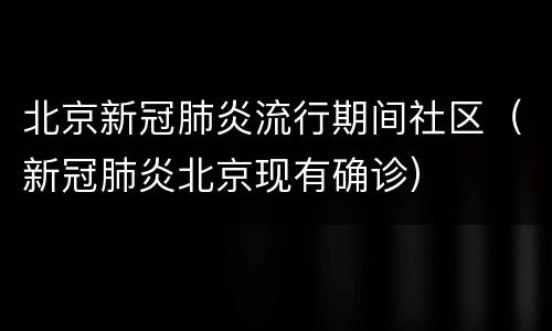北京新冠肺炎流行期间社区（新冠肺炎北京现有确诊）