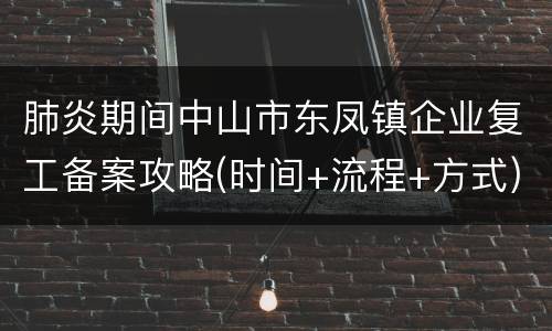肺炎期间中山市东凤镇企业复工备案攻略(时间+流程+方式)