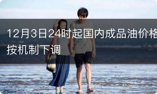 12月3日24时起国内成品油价格按机制下调