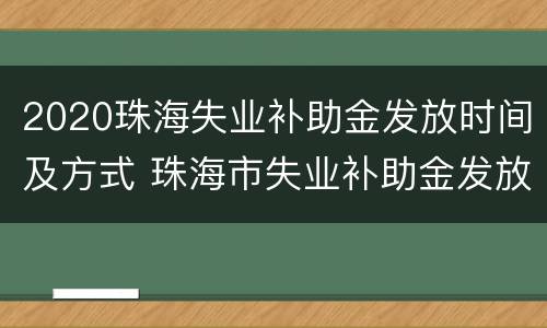 2020珠海失业补助金发放时间及方式 珠海市失业补助金发放时间