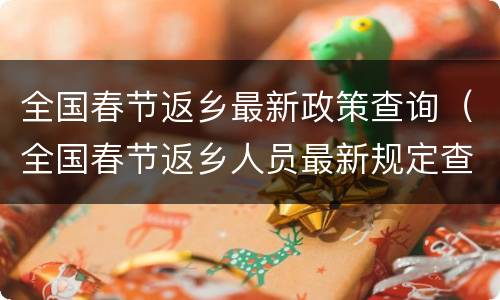 全国春节返乡最新政策查询（全国春节返乡人员最新规定查询系统）