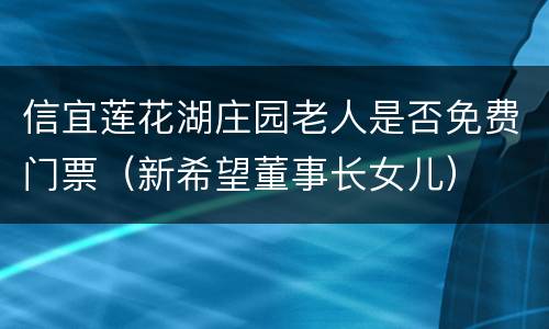 信宜莲花湖庄园老人是否免费门票（新希望董事长女儿）