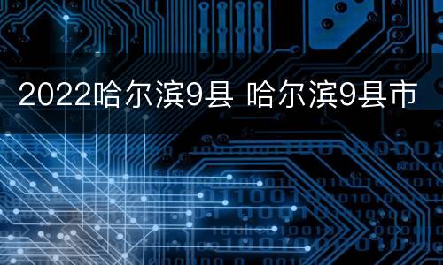 2022哈尔滨9县 哈尔滨9县市