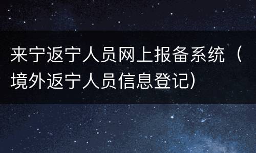 来宁返宁人员网上报备系统（境外返宁人员信息登记）