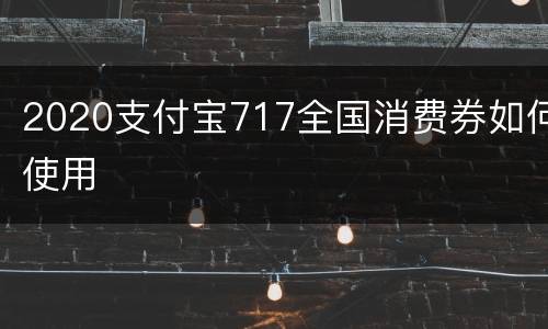 2020支付宝717全国消费券如何使用