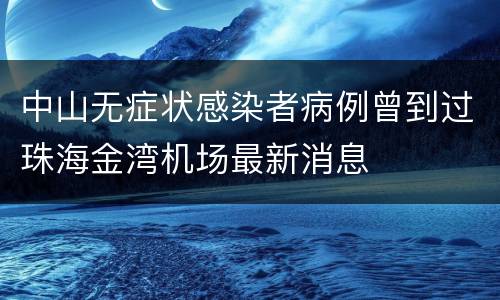 中山无症状感染者病例曾到过珠海金湾机场最新消息