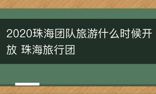 2020珠海团队旅游什么时候开放 珠海旅行团