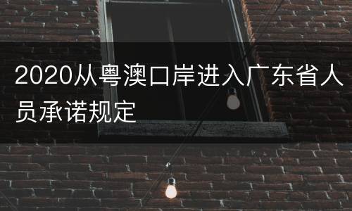 2020从粤澳口岸进入广东省人员承诺规定