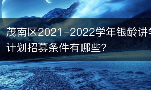 茂南区2021-2022学年银龄讲学计划招募条件有哪些？