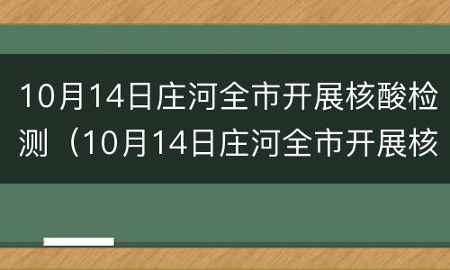 10月14日庄河全市开展核酸检测（10月14日庄河全市开展核酸检测工作）