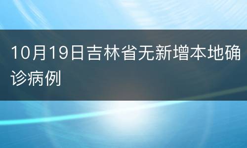 10月19日吉林省无新增本地确诊病例