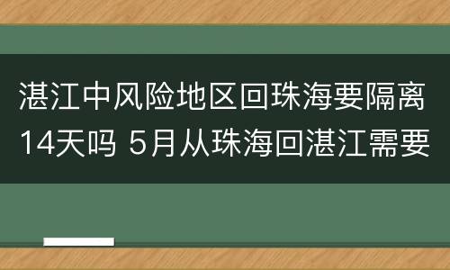 湛江中风险地区回珠海要隔离14天吗 5月从珠海回湛江需要隔离吗