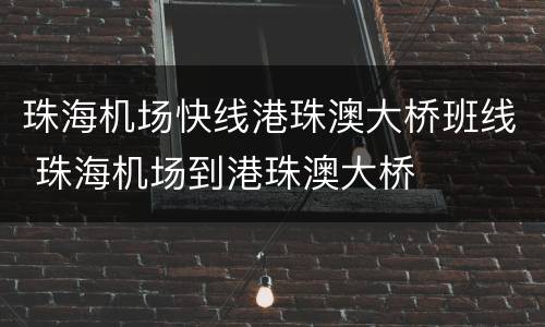 珠海机场快线港珠澳大桥班线 珠海机场到港珠澳大桥