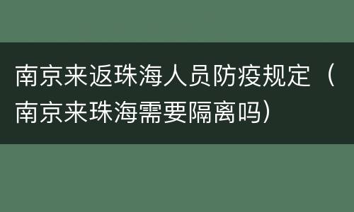 南京来返珠海人员防疫规定（南京来珠海需要隔离吗）