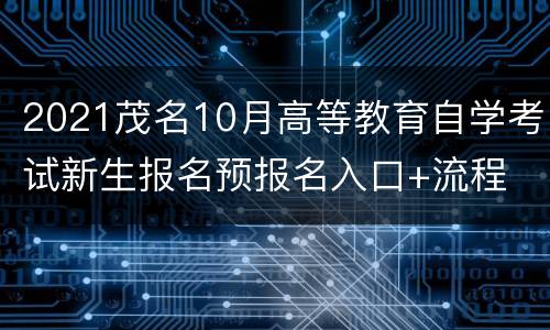 2021茂名10月高等教育自学考试新生报名预报名入口+流程