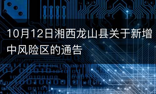 10月12日湘西龙山县关于新增中风险区的通告