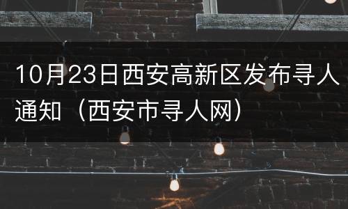 10月23日西安高新区发布寻人通知（西安市寻人网）