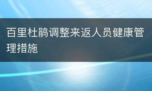 百里杜鹃调整来返人员健康管理措施