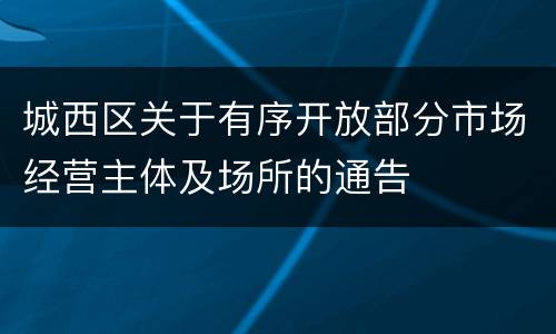 城西区关于有序开放部分市场经营主体及场所的通告