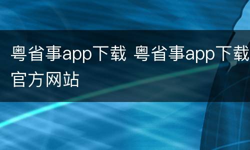粤省事app下载 粤省事app下载官方网站