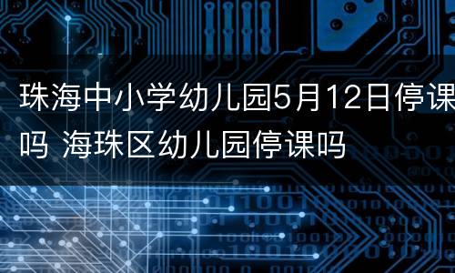 珠海中小学幼儿园5月12日停课吗 海珠区幼儿园停课吗