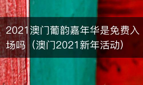 2021澳门葡韵嘉年华是免费入场吗（澳门2021新年活动）