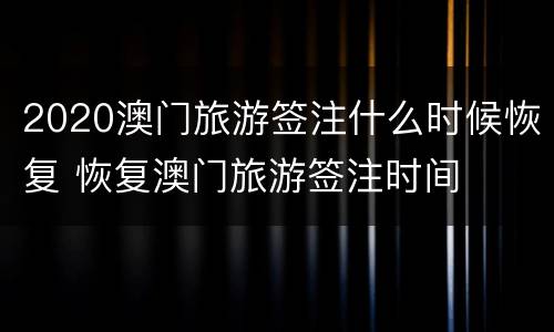 2020澳门旅游签注什么时候恢复 恢复澳门旅游签注时间