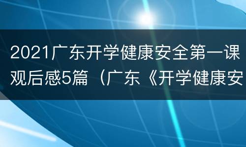 2021广东开学健康安全第一课观后感5篇（广东《开学健康安全第一课》）