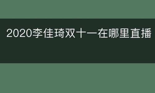 2020李佳琦双十一在哪里直播