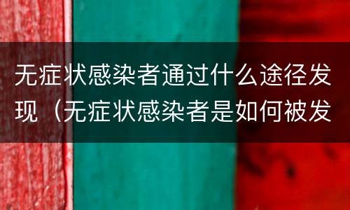 无症状感染者通过什么途径发现（无症状感染者是如何被发现的?）