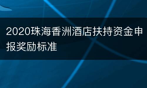 2020珠海香洲酒店扶持资金申报奖励标准