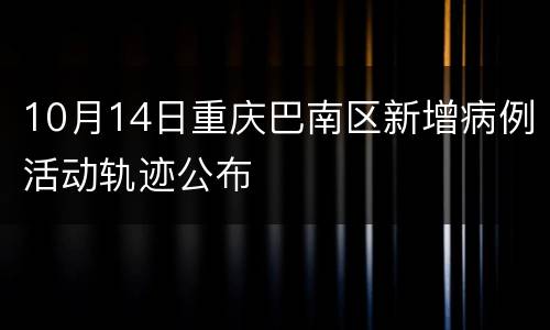 10月14日重庆巴南区新增病例活动轨迹公布