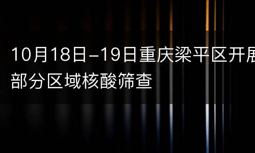 10月18日-19日重庆梁平区开展部分区域核酸筛查