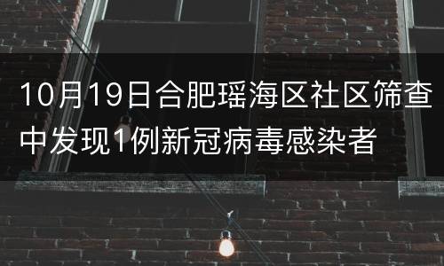 10月19日合肥瑶海区社区筛查中发现1例新冠病毒感染者