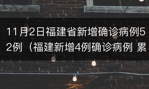 11月2日福建省新增确诊病例52例（福建新增4例确诊病例 累计9例）