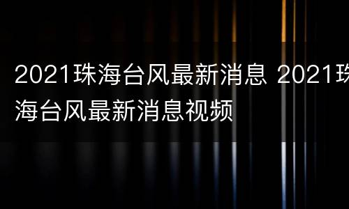 2021珠海台风最新消息 2021珠海台风最新消息视频