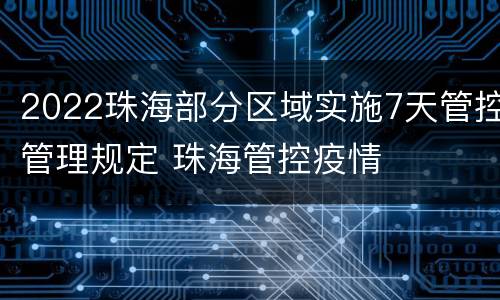 2022珠海部分区域实施7天管控管理规定 珠海管控疫情