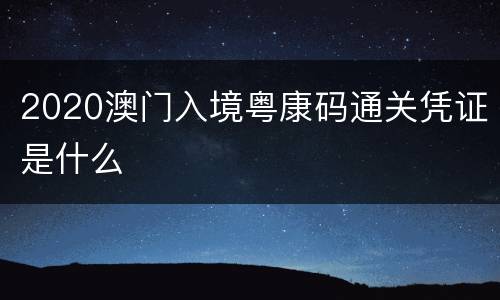 2020澳门入境粤康码通关凭证是什么