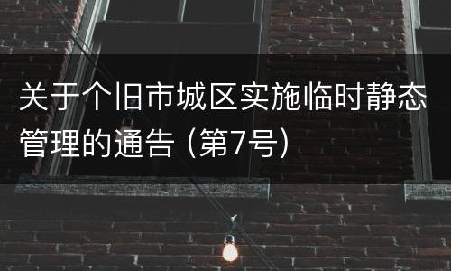 关于个旧市城区实施临时静态管理的通告 (第7号)