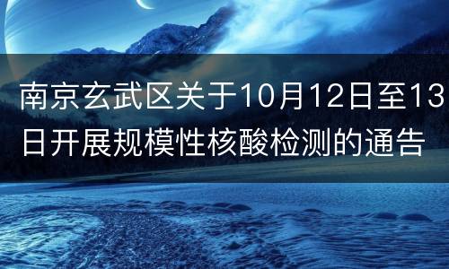 南京玄武区关于10月12日至13日开展规模性核酸检测的通告