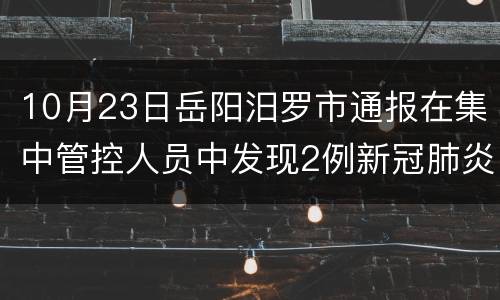 10月23日岳阳汨罗市通报在集中管控人员中发现2例新冠肺炎无症状感染者
