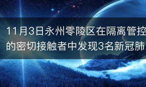 11月3日永州零陵区在隔离管控的密切接触者中发现3名新冠肺炎感染者