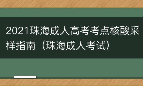 2021珠海成人高考考点核酸采样指南（珠海成人考试）